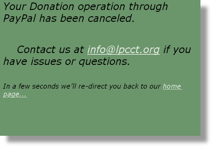 Your Donation operation through PayPal has been canceled. 

    Contact us at info@lpcct.org if you have issues or questions.

In a few seconds we’ll re-direct you back to our home page...