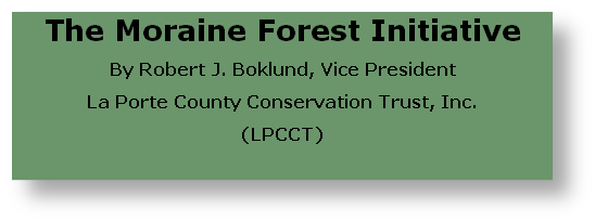 The Moraine Forest Initiative
By Robert J. Boklund, Vice President
La Porte County Conservation Trust, Inc.
(LPCCT)

